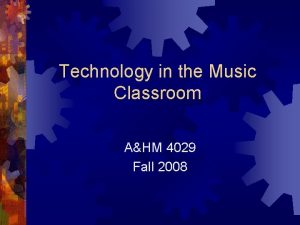 Technology in the Music Classroom AHM 4029 Fall