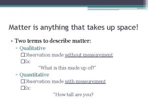 Matter is anything that takes up space Two
