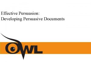 Effective Persuasion Developing Persuasive Documents What is persuasive