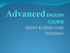 Advanced ENGLISH COURSE DESSY KURNIA SARI 1305020041 What