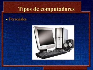 Tipos de computadores n Personales Tipos de computadores