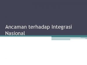 Ancaman terhadap Integrasi Nasional Pengertian integrasi Integrasi berasal