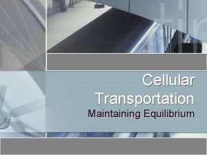 Cellular Transportation Maintaining Equilibrium Cellular Transport Passive Transport