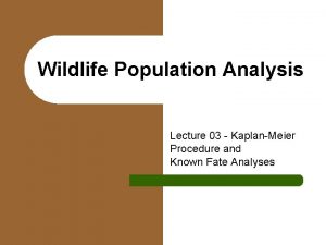 Wildlife Population Analysis Lecture 03 KaplanMeier Procedure and