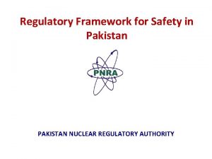 Regulatory Framework for Safety in Pakistan PAKISTAN NUCLEAR