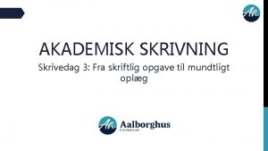 AKADEMISK SKRIVNING Skrivedag 3 Fra skriftlig opgave til