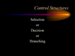 Control Structures Selection or Decision or Branching Decision