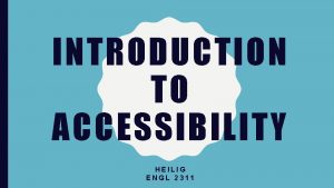 INTRODUCTION TO ACCESSIBILITY HEILIG ENGL 2311 3 WHAT