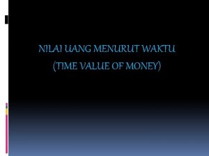 NILAI UANG MENURUT WAKTU TIME VALUE OF MONEY