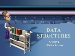 DATA STRUCTURES ARRAYS Define Uses ARRAYS Is a