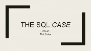 THE SQL CASE IS 6030 Matt Risley CASE