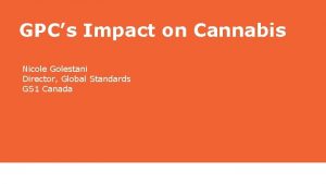 GPCs Impact on Cannabis Nicole Golestani Director Global