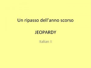 Un ripasso dellanno scorso JEOPARDY Italian II I