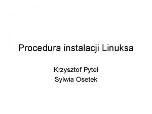 Procedura instalacji Linuksa Krzysztof Pytel Sylwia Osetek Procedura