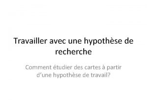 Travailler avec une hypothse de recherche Comment tudier