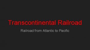 Transcontinental Railroad from Atlantic to Pacific Transcontinental Railroad