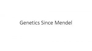 Genetics Since Mendel Mendel was right but While