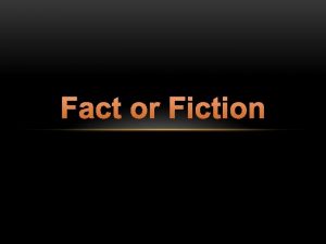 Fact or Fiction Fact or Fiction I am