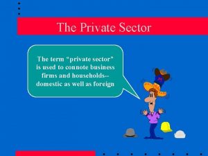 The Private Sector The term private sector is