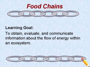 Food Chains Learning Goal To obtain evaluate and