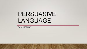 PERSUASIVE LANGUAGE BY BLAKE RUBELI PERSUASIVE LANGUAGE Definition