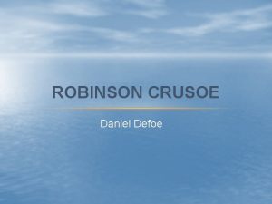 ROBINSON CRUSOE Daniel Defoe DANIEL DEFOE 1660 1731