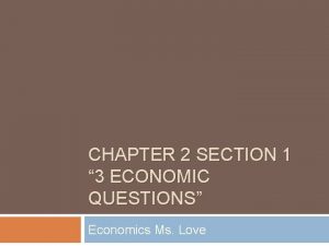 CHAPTER 2 SECTION 1 3 ECONOMIC QUESTIONS Economics