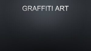 GRAFFITI ART GRAFFITI IS WRITING OR DRAWINGS THAT