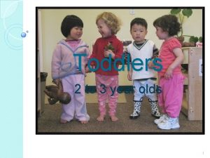 Toddlers 2 to 3 year olds 1 Toddlers