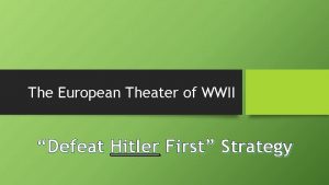 The European Theater of WWII Defeat Hitler First