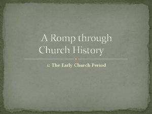 A Romp through Church History 1 The Early