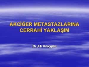 AKCER METASTAZLARINA CERRAH YAKLAIM Dr Ali Klgn TARHE