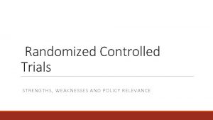 Randomized Controlled Trials STRENGTHS WEAKNESSES AND POLICY RELEVANCE