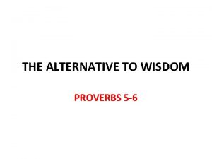 THE ALTERNATIVE TO WISDOM PROVERBS 5 6 Wisdom