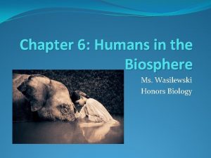 Chapter 6 Humans in the Biosphere Ms Wasilewski