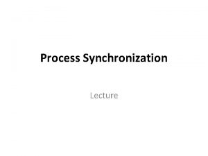 Process Synchronization Lecture Process Synchronization A situation where