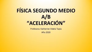 FSICA SEGUNDO MEDIO AB ACELERACIN Profesora Katherine Videla