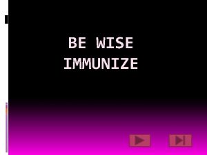 BE WISE IMMUNIZE What is an immunization An