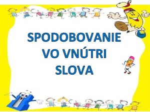 SPODOBOVANIE VO VNTRI SLOVA Klikni na sprvnu spoluhlsku