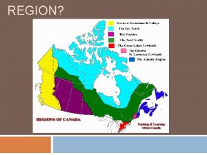 REGION What Makes a Region A region is