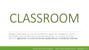 CLASSROOM Google Classroom es una herramienta creada por