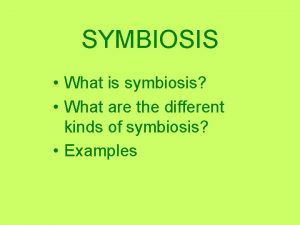 SYMBIOSIS What is symbiosis What are the different