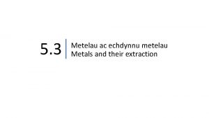 5 3 Metelau ac echdynnu metelau Metals and