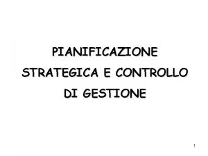 PIANIFICAZIONE STRATEGICA E CONTROLLO DI GESTIONE 1 LA