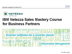 Information Management Software 2011 IBM Netezza Sales Mastery