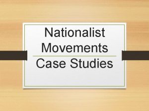 Nationalist Movements Case Studies Nationalism was the most
