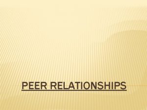PEER RELATIONSHIPS PEERS People of similar age who