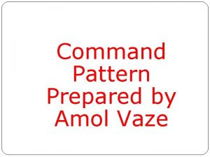 Command Pattern Prepared by Amol Vaze Command Pattern