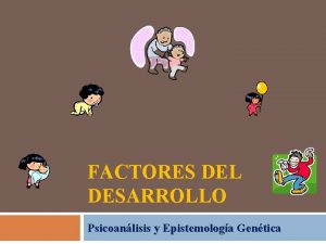 FACTORES DEL DESARROLLO Psicoanlisis y Epistemologa Gentica Factores