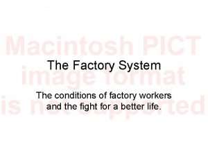 The Factory System The conditions of factory workers